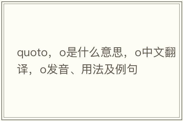 quoto，O是什么意思，O中文翻譯，O發(fā)音、用法及例句