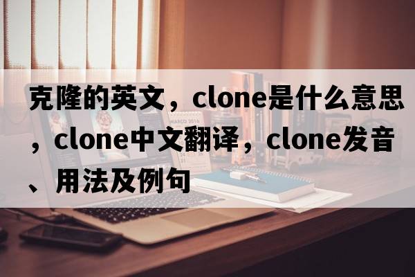 克隆的英文，clone是什么意思，clone中文翻譯，clone發(fā)音、用法及例句