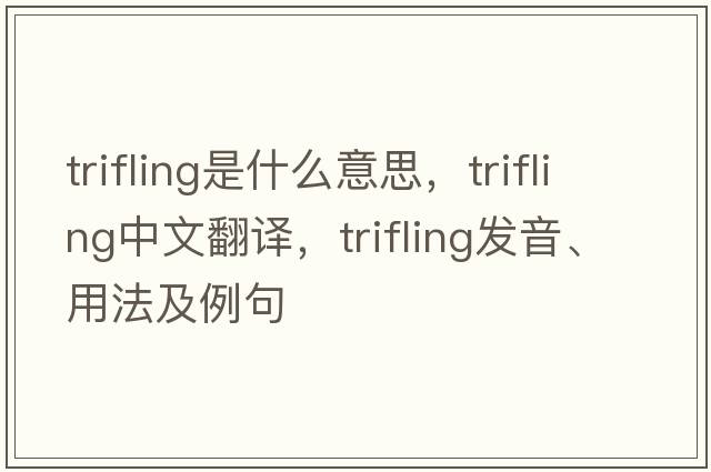 trifling是什么意思，trifling中文翻譯，trifling發(fā)音、用法及例句