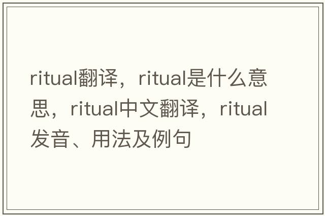 ritual翻譯，ritual是什么意思，ritual中文翻譯，ritual發(fā)音、用法及例句