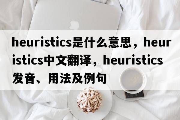 heuristics是什么意思，heuristics中文翻譯，heuristics發(fā)音、用法及例句