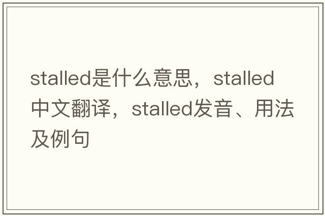stalled是什么意思，stalled中文翻譯，stalled發(fā)音、用法及例句