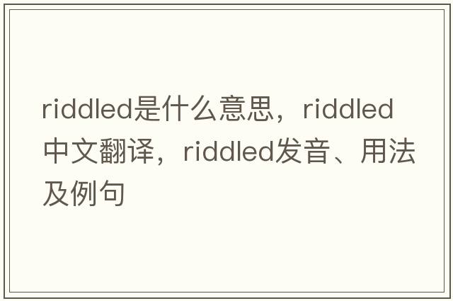riddled是什么意思，riddled中文翻譯，riddled發(fā)音、用法及例句