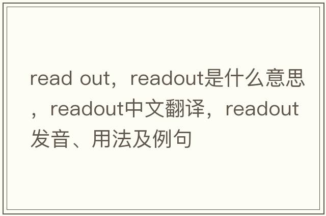 read out，readout是什么意思，readout中文翻譯，readout發(fā)音、用法及例句