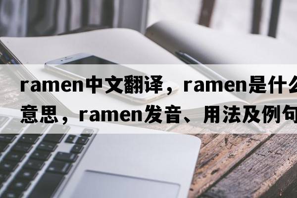 ramen中文翻譯，ramen是什么意思，ramen發(fā)音、用法及例句