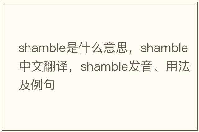 shamble是什么意思，shamble中文翻譯，shamble發(fā)音、用法及例句