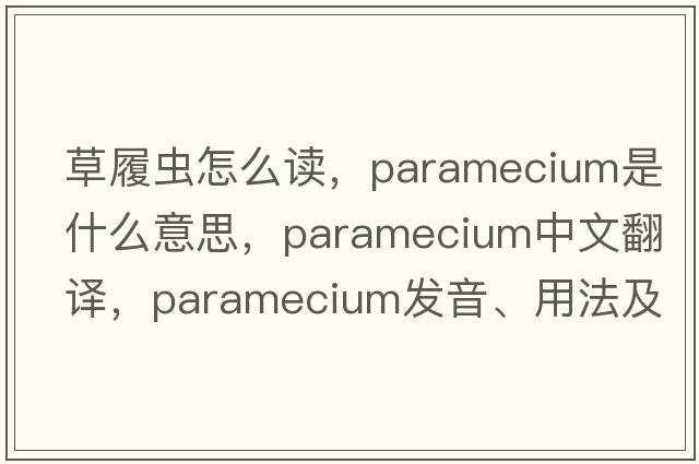 草履蟲(chóng)怎么讀，paramecium是什么意思，paramecium中文翻譯，paramecium發(fā)音、用法及例句