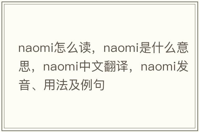 naomi怎么讀，naomi是什么意思，naomi中文翻譯，naomi發(fā)音、用法及例句