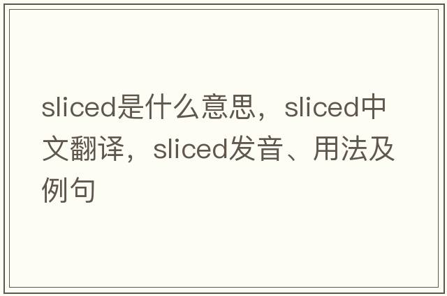 sliced是什么意思，sliced中文翻譯，sliced發(fā)音、用法及例句