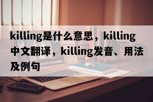 killing是什么意思，killing中文翻譯，killing發(fā)音、用法及例句
