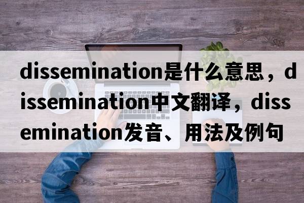 dissemination是什么意思，dissemination中文翻譯，dissemination發(fā)音、用法及例句