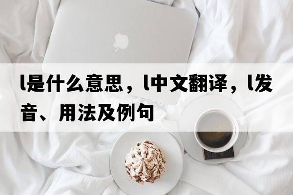L是什么意思，L中文翻譯，L發(fā)音、用法及例句