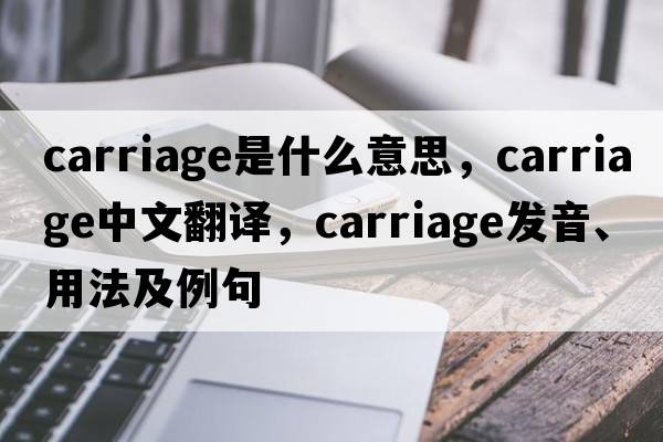 carriage是什么意思，carriage中文翻譯，carriage發(fā)音、用法及例句