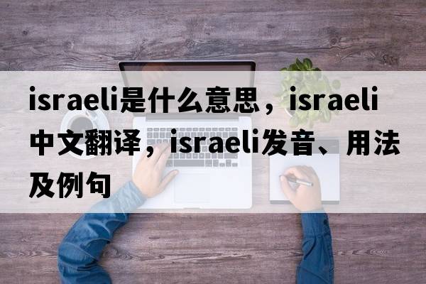 Israeli是什么意思，Israeli中文翻譯，Israeli發(fā)音、用法及例句