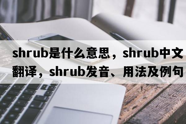 shrub是什么意思，shrub中文翻譯，shrub發(fā)音、用法及例句