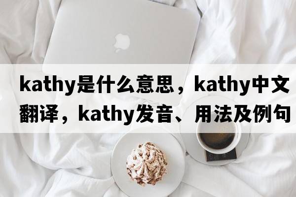 kathy是什么意思，kathy中文翻譯，kathy發(fā)音、用法及例句