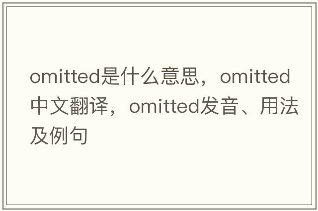 omitted是什么意思，omitted中文翻譯，omitted發(fā)音、用法及例句