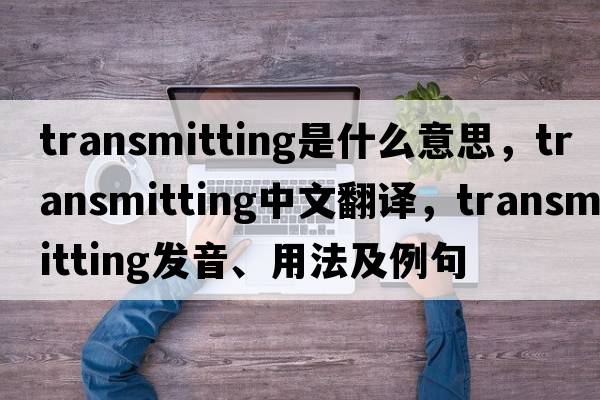 transmitting是什么意思，transmitting中文翻譯，transmitting發(fā)音、用法及例句