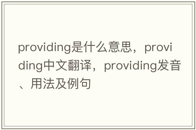 providing是什么意思，providing中文翻譯，providing發(fā)音、用法及例句
