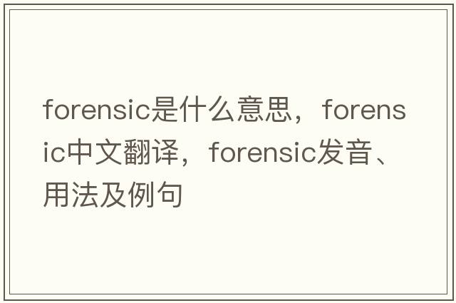 forensic是什么意思，forensic中文翻譯，forensic發(fā)音、用法及例句