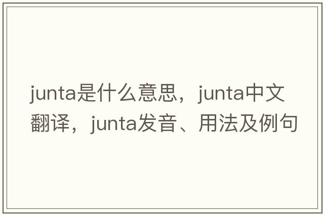junta是什么意思，junta中文翻譯，junta發(fā)音、用法及例句