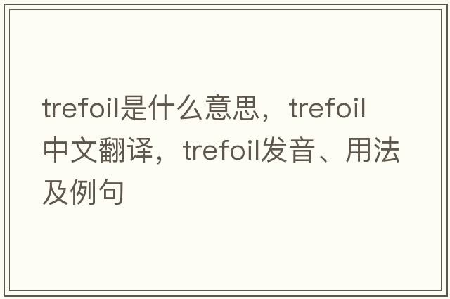 trefoil是什么意思，trefoil中文翻譯，trefoil發(fā)音、用法及例句