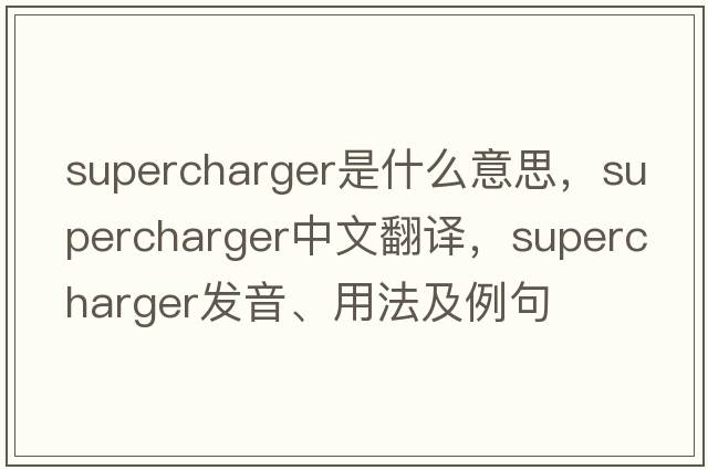 supercharger是什么意思，supercharger中文翻譯，supercharger發(fā)音、用法及例句