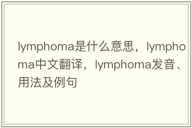 lymphoma是什么意思，lymphoma中文翻譯，lymphoma發(fā)音、用法及例句