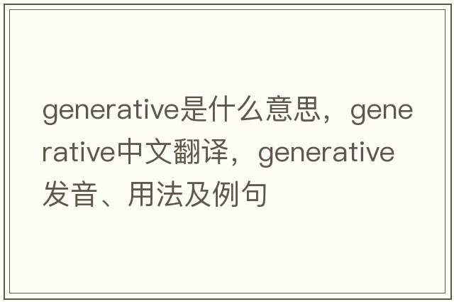 generative是什么意思，generative中文翻譯，generative發(fā)音、用法及例句
