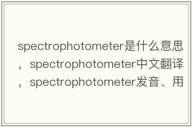 spectrophotometer是什么意思，spectrophotometer中文翻譯，spectrophotometer發(fā)音、用法及例句