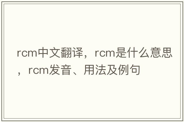 rcm中文翻譯，rcm是什么意思，rcm發(fā)音、用法及例句