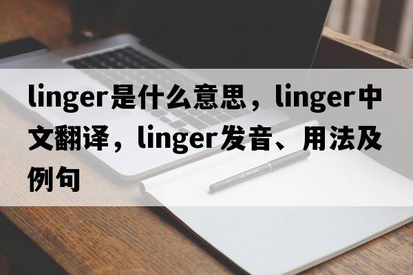 linger是什么意思，linger中文翻譯，linger發(fā)音、用法及例句