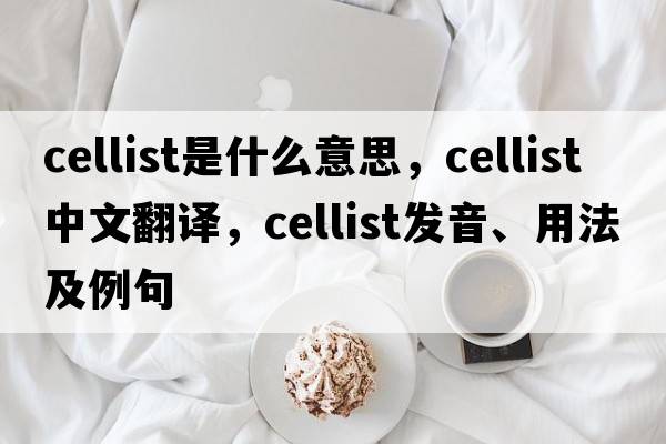 cellist是什么意思，cellist中文翻譯，cellist發(fā)音、用法及例句
