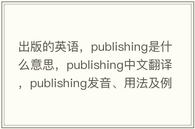 出版的英語(yǔ)，publishing是什么意思，publishing中文翻譯，publishing發(fā)音、用法及例句
