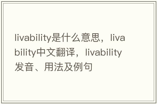 livability是什么意思，livability中文翻譯，livability發(fā)音、用法及例句