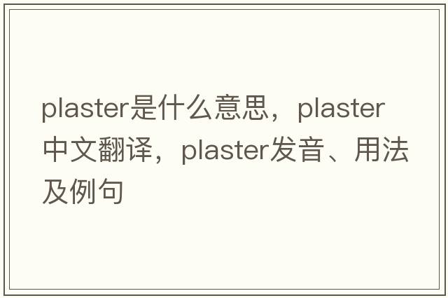 plaster是什么意思，plaster中文翻譯，plaster發(fā)音、用法及例句