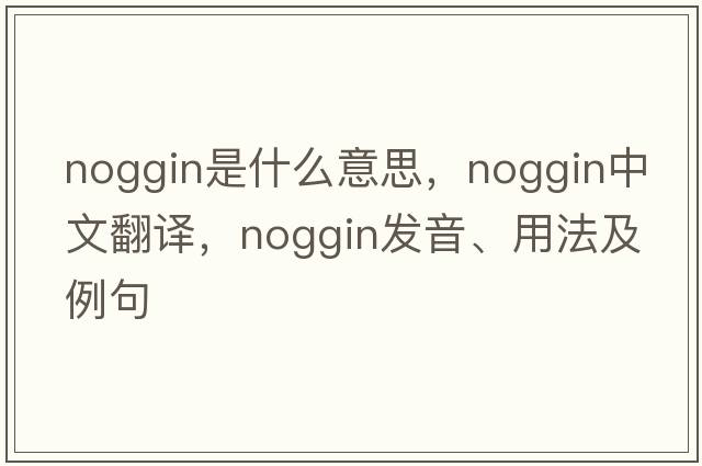 noggin是什么意思，noggin中文翻譯，noggin發(fā)音、用法及例句