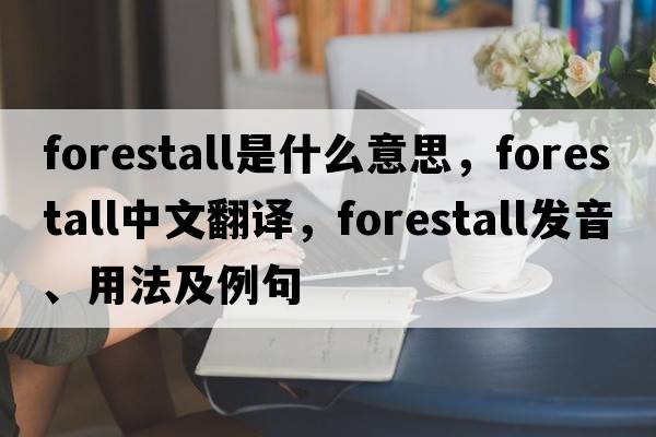 forestall是什么意思，forestall中文翻譯，forestall發(fā)音、用法及例句