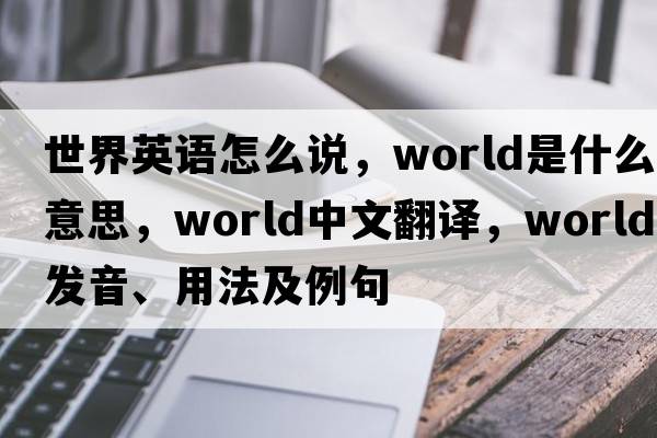 世界英語(yǔ)怎么說(shuō)，world是什么意思，world中文翻譯，world發(fā)音、用法及例句