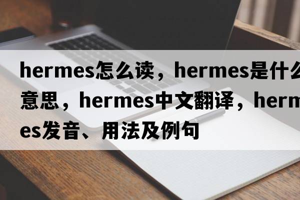 hermes怎么讀，hermes是什么意思，hermes中文翻譯，hermes發(fā)音、用法及例句
