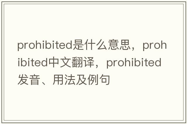 prohibited是什么意思，prohibited中文翻譯，prohibited發(fā)音、用法及例句