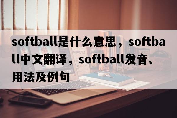 softball是什么意思，softball中文翻譯，softball發(fā)音、用法及例句