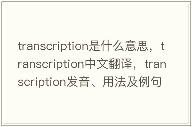 transcription是什么意思，transcription中文翻譯，transcription發(fā)音、用法及例句