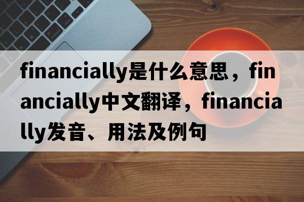 financially是什么意思，financially中文翻譯，financially發(fā)音、用法及例句