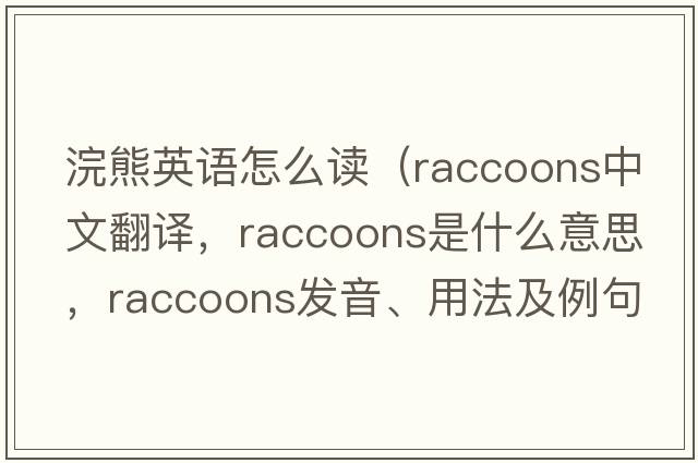 浣熊英語(yǔ)怎么讀（raccoons中文翻譯，raccoons是什么意思，raccoons發(fā)音、用法及例句）