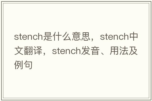 stench是什么意思，stench中文翻譯，stench發(fā)音、用法及例句