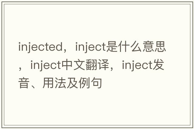 injected，inject是什么意思，inject中文翻譯，inject發(fā)音、用法及例句