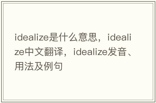 idealize是什么意思，idealize中文翻譯，idealize發(fā)音、用法及例句