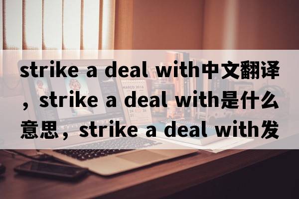 strike a deal with中文翻譯，strike a deal with是什么意思，strike a deal with發(fā)音、用法及例句