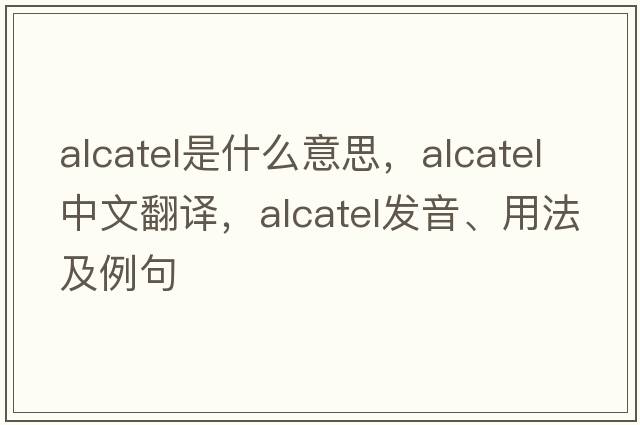 Alcatel是什么意思，Alcatel中文翻譯，Alcatel發(fā)音、用法及例句